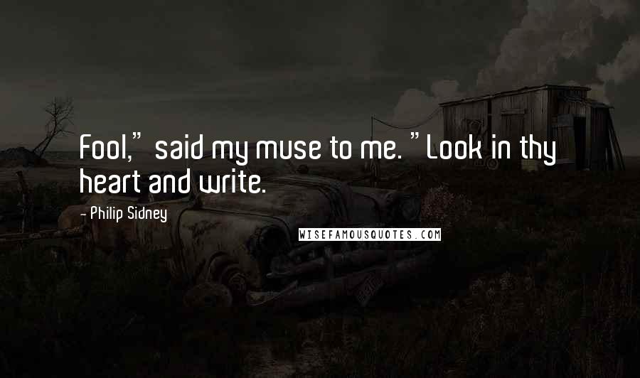 Philip Sidney Quotes: Fool," said my muse to me. "Look in thy heart and write.