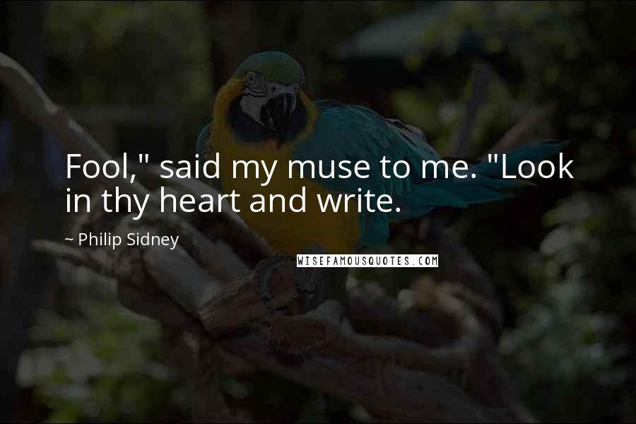Philip Sidney Quotes: Fool," said my muse to me. "Look in thy heart and write.