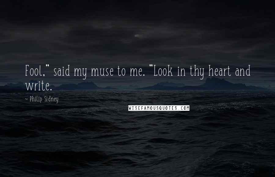 Philip Sidney Quotes: Fool," said my muse to me. "Look in thy heart and write.