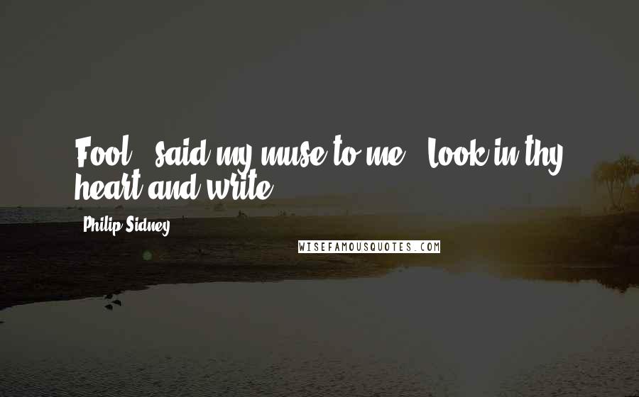 Philip Sidney Quotes: Fool," said my muse to me. "Look in thy heart and write.