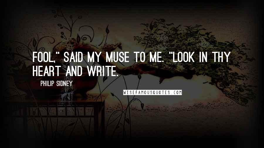 Philip Sidney Quotes: Fool," said my muse to me. "Look in thy heart and write.