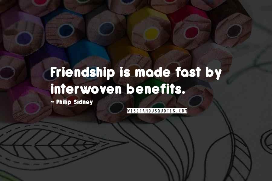 Philip Sidney Quotes: Friendship is made fast by interwoven benefits.