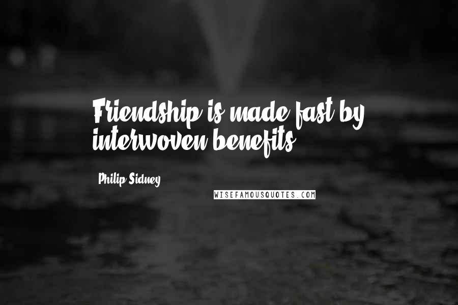 Philip Sidney Quotes: Friendship is made fast by interwoven benefits.