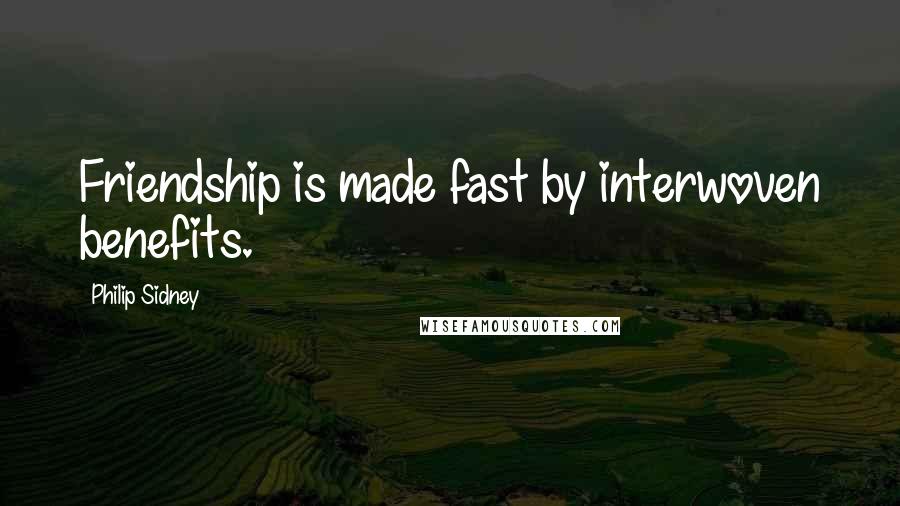 Philip Sidney Quotes: Friendship is made fast by interwoven benefits.