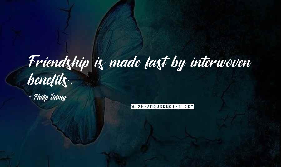 Philip Sidney Quotes: Friendship is made fast by interwoven benefits.