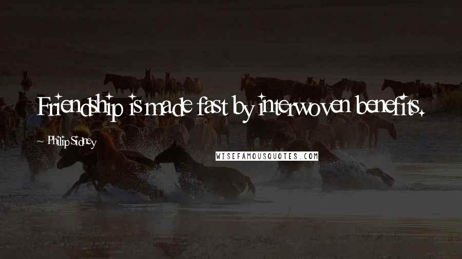 Philip Sidney Quotes: Friendship is made fast by interwoven benefits.