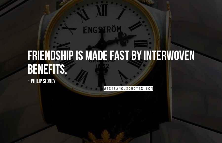 Philip Sidney Quotes: Friendship is made fast by interwoven benefits.