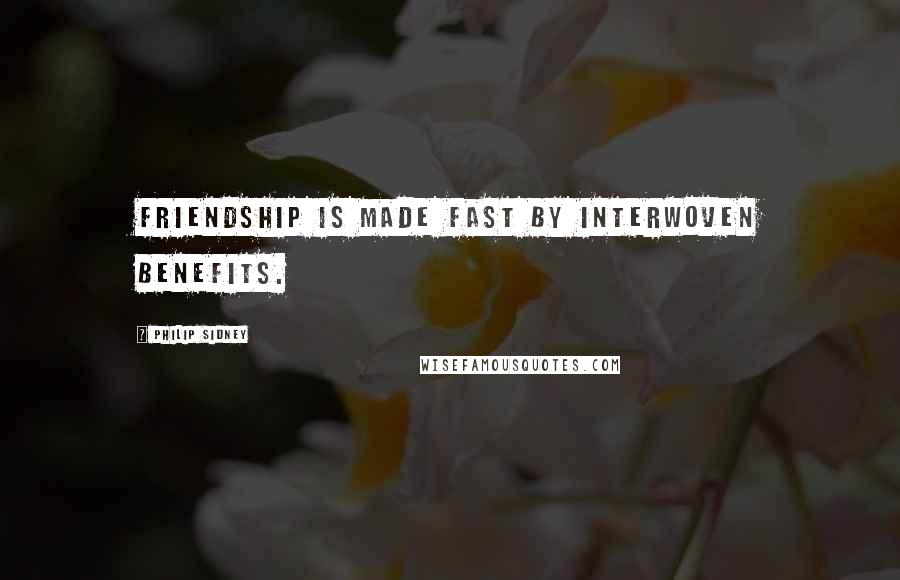 Philip Sidney Quotes: Friendship is made fast by interwoven benefits.