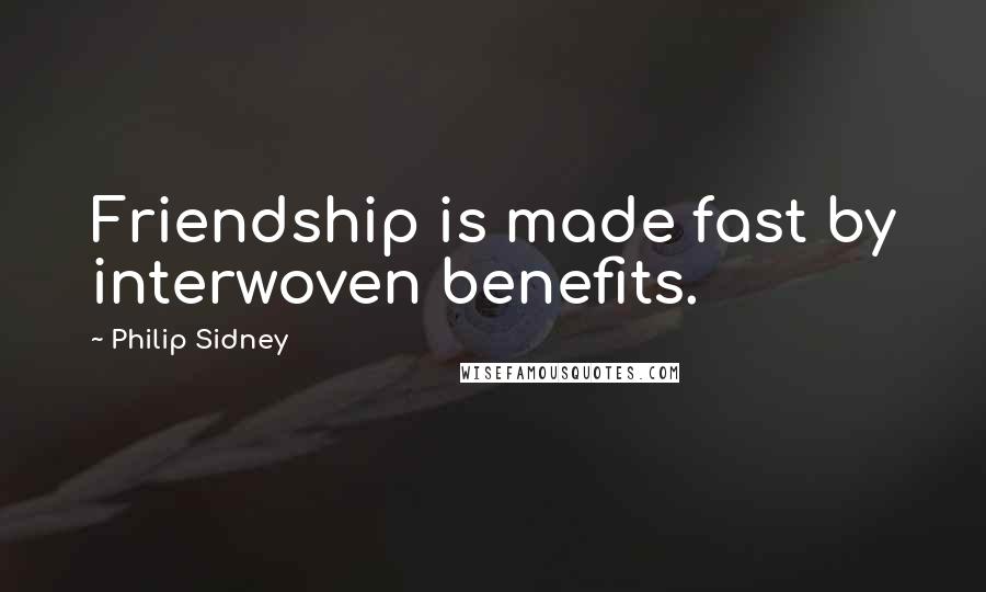 Philip Sidney Quotes: Friendship is made fast by interwoven benefits.
