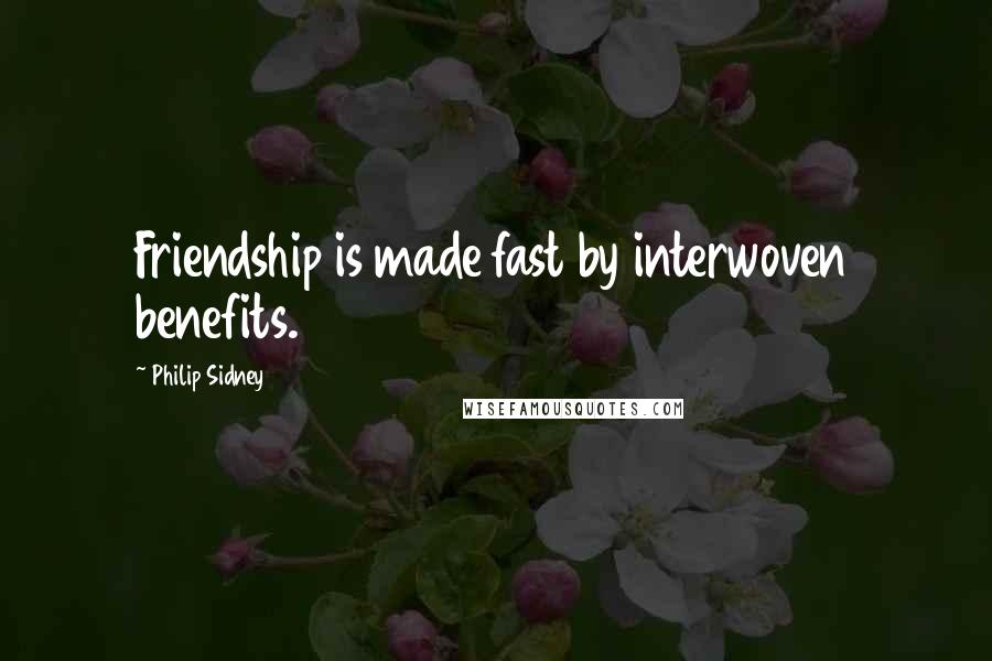 Philip Sidney Quotes: Friendship is made fast by interwoven benefits.