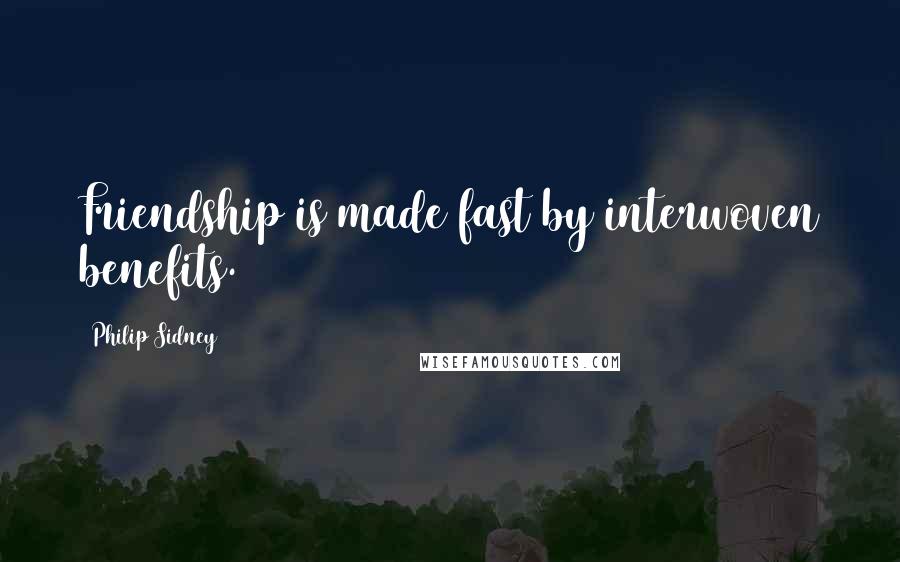 Philip Sidney Quotes: Friendship is made fast by interwoven benefits.