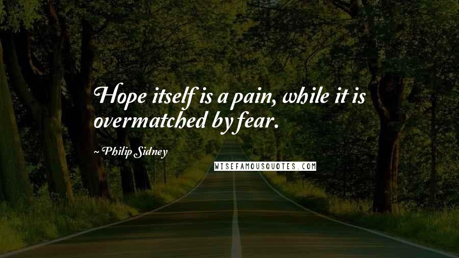 Philip Sidney Quotes: Hope itself is a pain, while it is overmatched by fear.