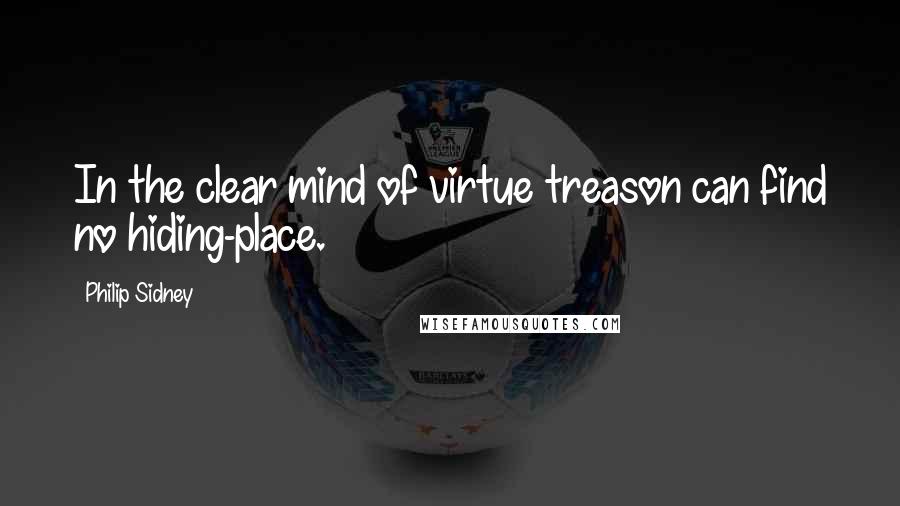 Philip Sidney Quotes: In the clear mind of virtue treason can find no hiding-place.