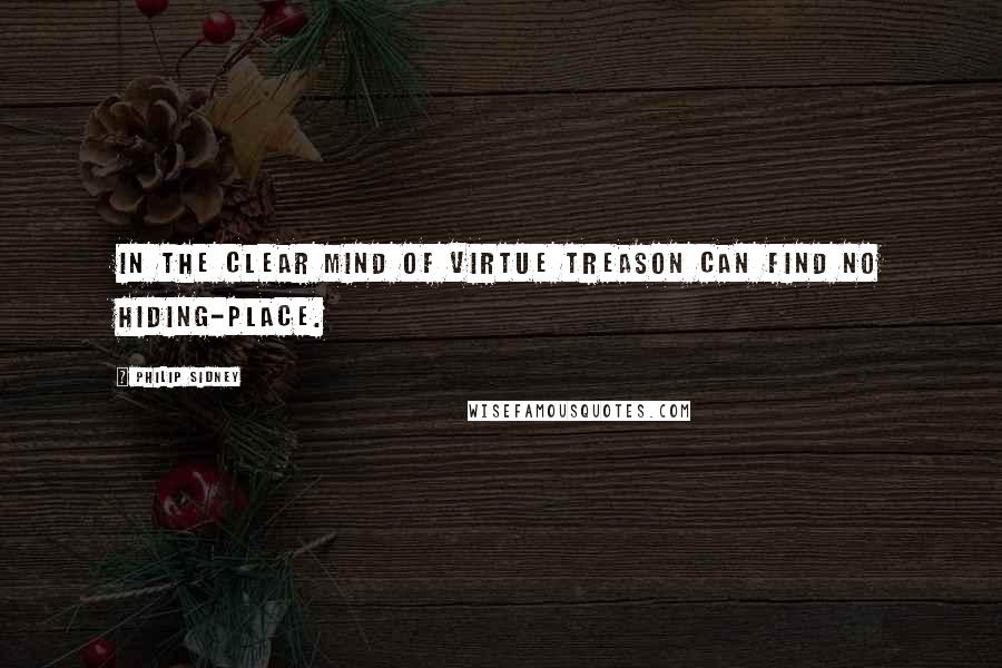 Philip Sidney Quotes: In the clear mind of virtue treason can find no hiding-place.