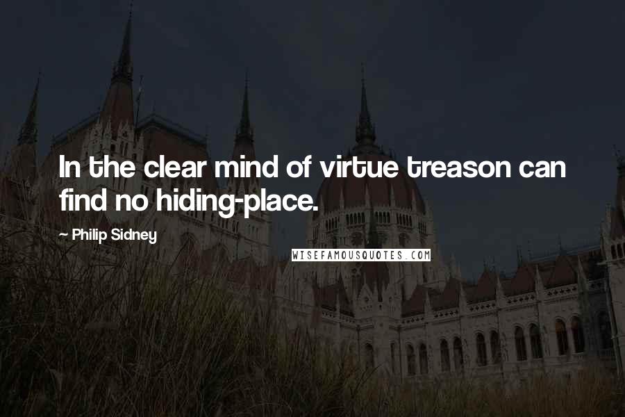 Philip Sidney Quotes: In the clear mind of virtue treason can find no hiding-place.