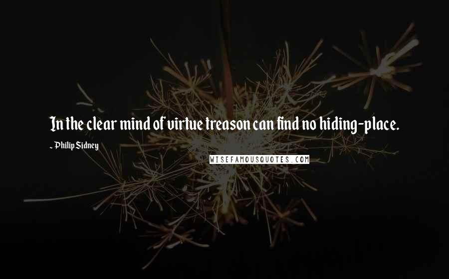 Philip Sidney Quotes: In the clear mind of virtue treason can find no hiding-place.