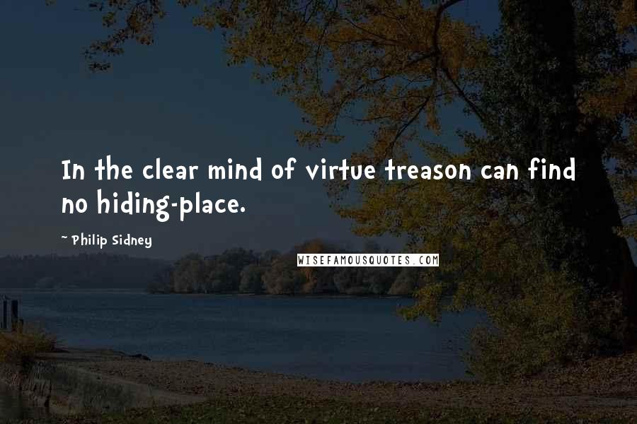 Philip Sidney Quotes: In the clear mind of virtue treason can find no hiding-place.