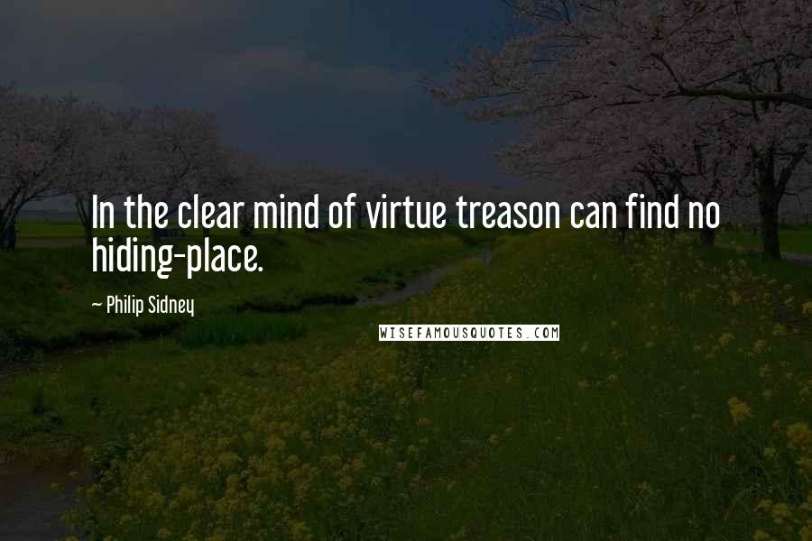 Philip Sidney Quotes: In the clear mind of virtue treason can find no hiding-place.