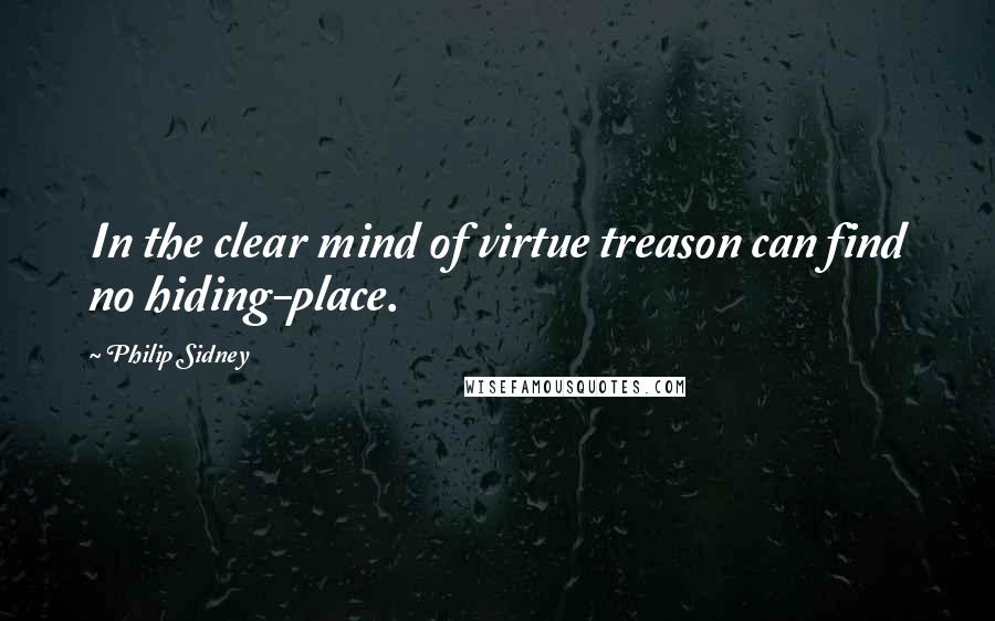 Philip Sidney Quotes: In the clear mind of virtue treason can find no hiding-place.