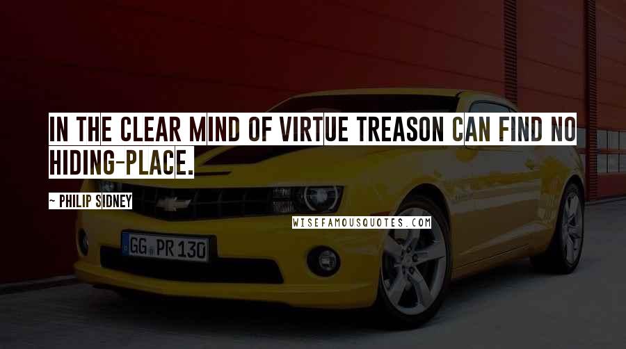Philip Sidney Quotes: In the clear mind of virtue treason can find no hiding-place.