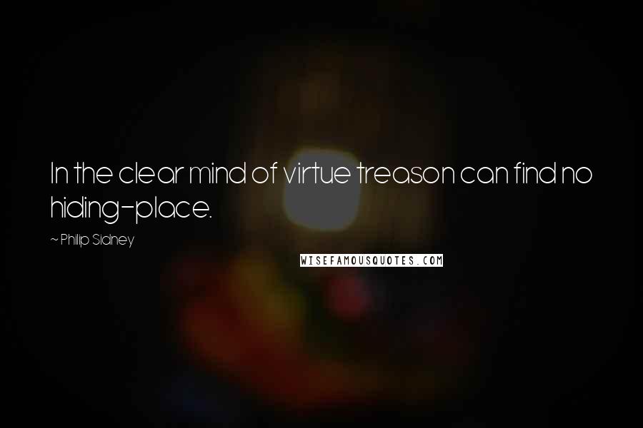 Philip Sidney Quotes: In the clear mind of virtue treason can find no hiding-place.