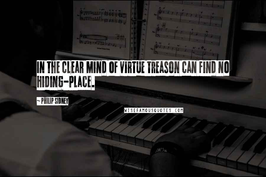 Philip Sidney Quotes: In the clear mind of virtue treason can find no hiding-place.