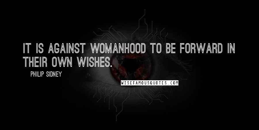 Philip Sidney Quotes: It is against womanhood to be forward in their own wishes.