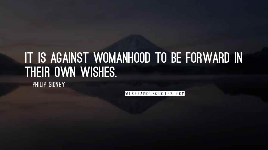 Philip Sidney Quotes: It is against womanhood to be forward in their own wishes.