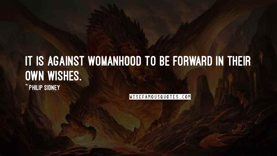 Philip Sidney Quotes: It is against womanhood to be forward in their own wishes.