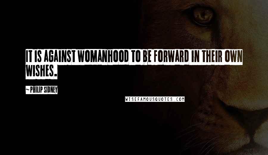 Philip Sidney Quotes: It is against womanhood to be forward in their own wishes.