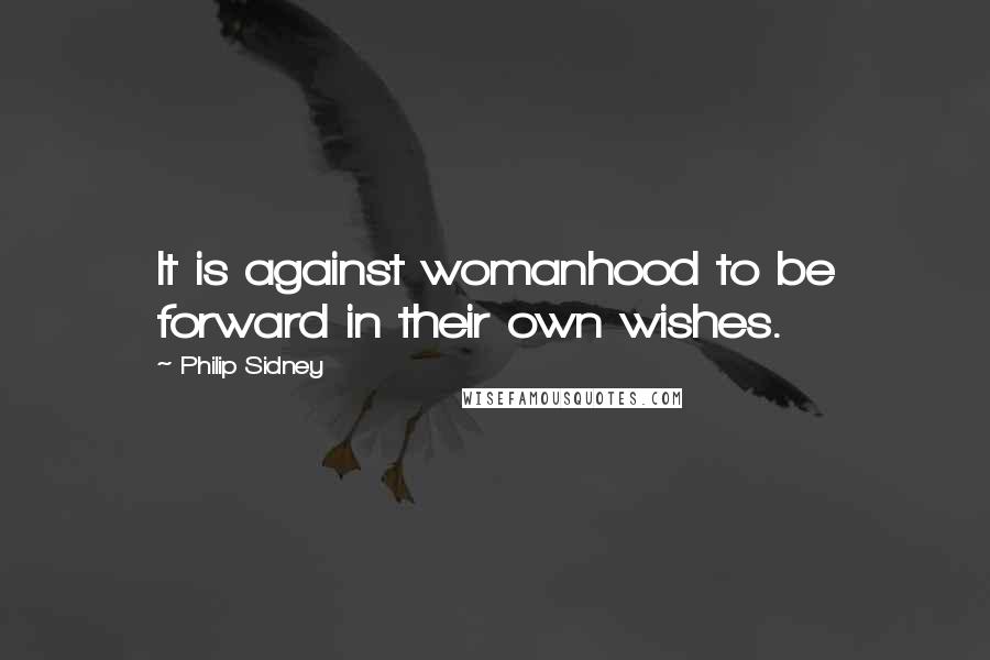 Philip Sidney Quotes: It is against womanhood to be forward in their own wishes.