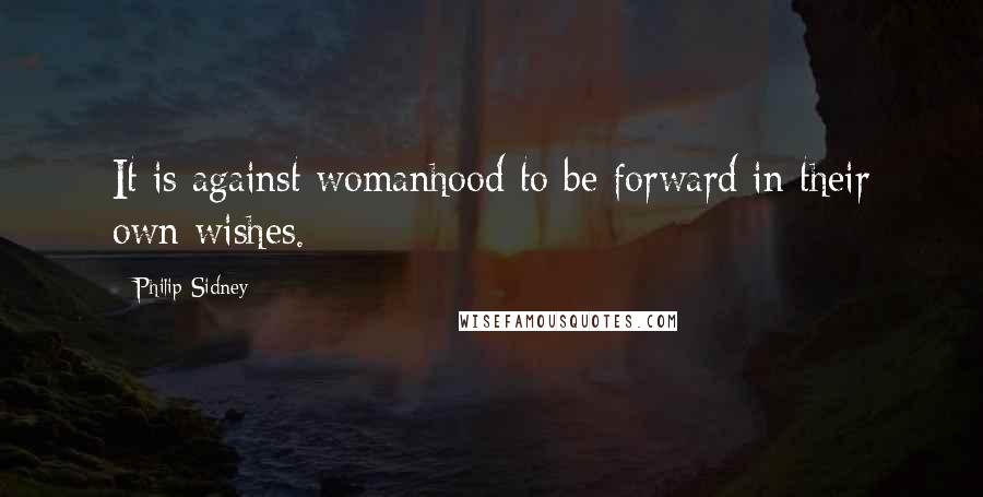 Philip Sidney Quotes: It is against womanhood to be forward in their own wishes.