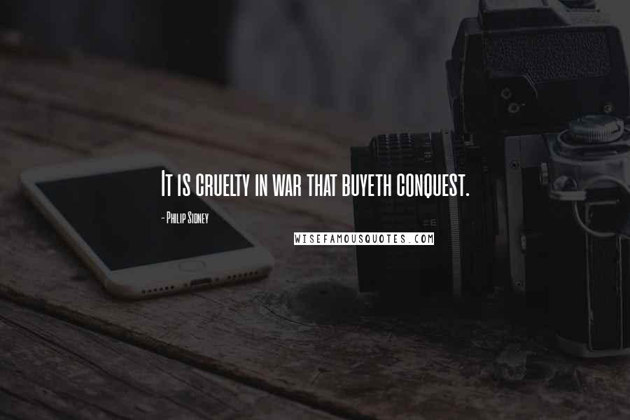 Philip Sidney Quotes: It is cruelty in war that buyeth conquest.