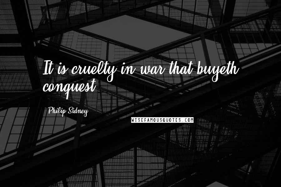 Philip Sidney Quotes: It is cruelty in war that buyeth conquest.