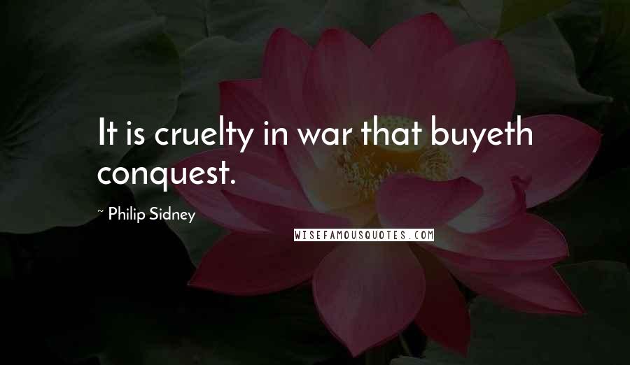 Philip Sidney Quotes: It is cruelty in war that buyeth conquest.