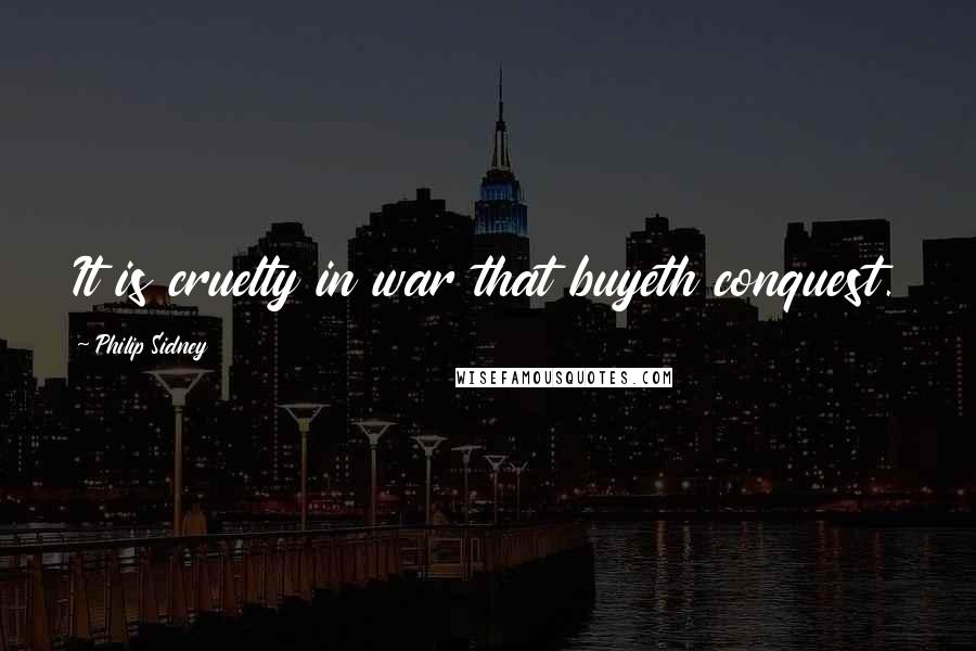 Philip Sidney Quotes: It is cruelty in war that buyeth conquest.