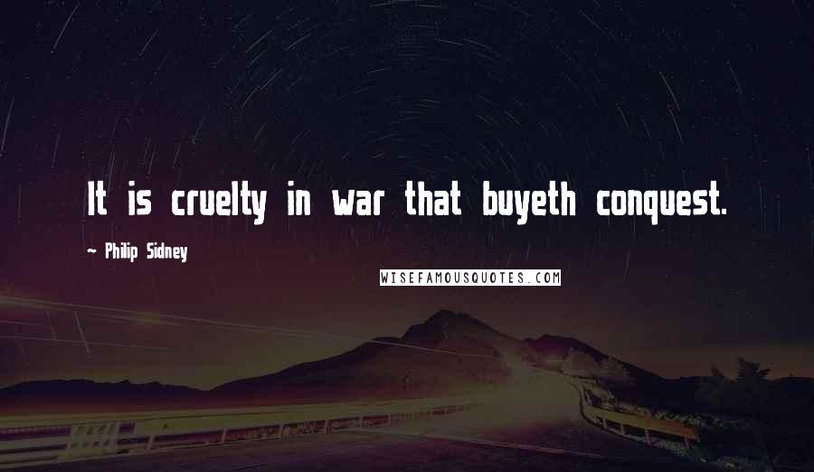 Philip Sidney Quotes: It is cruelty in war that buyeth conquest.