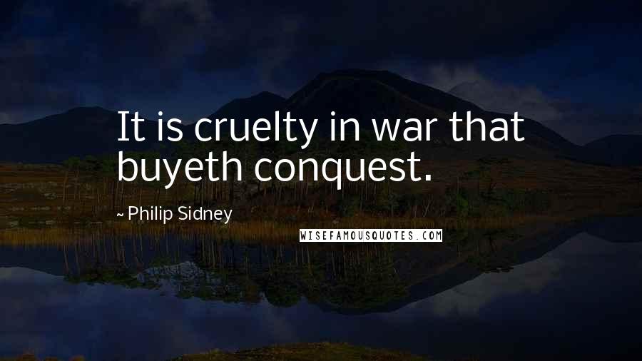 Philip Sidney Quotes: It is cruelty in war that buyeth conquest.