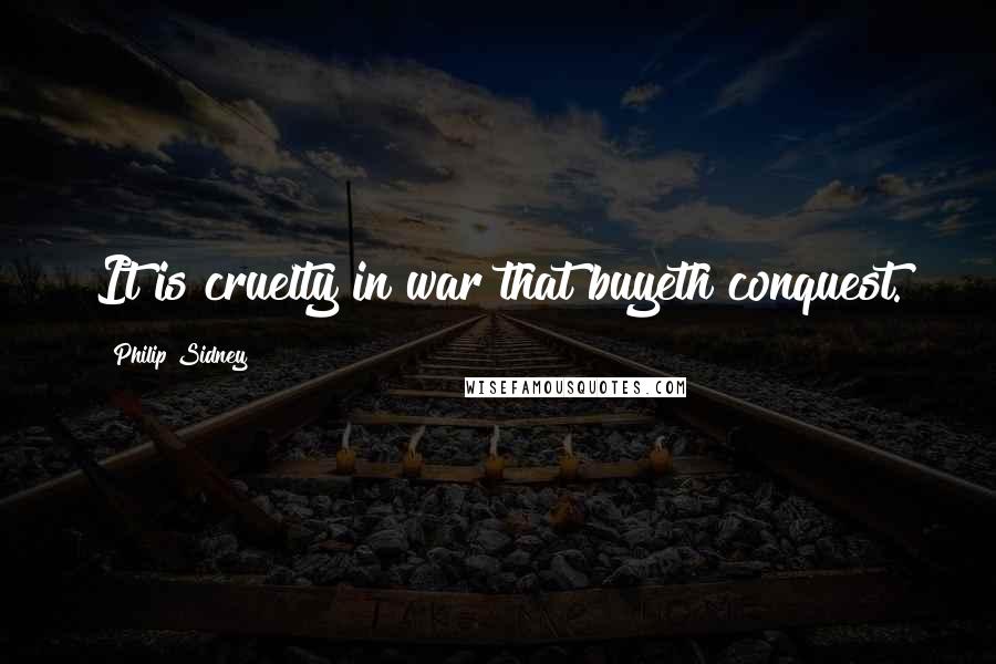 Philip Sidney Quotes: It is cruelty in war that buyeth conquest.