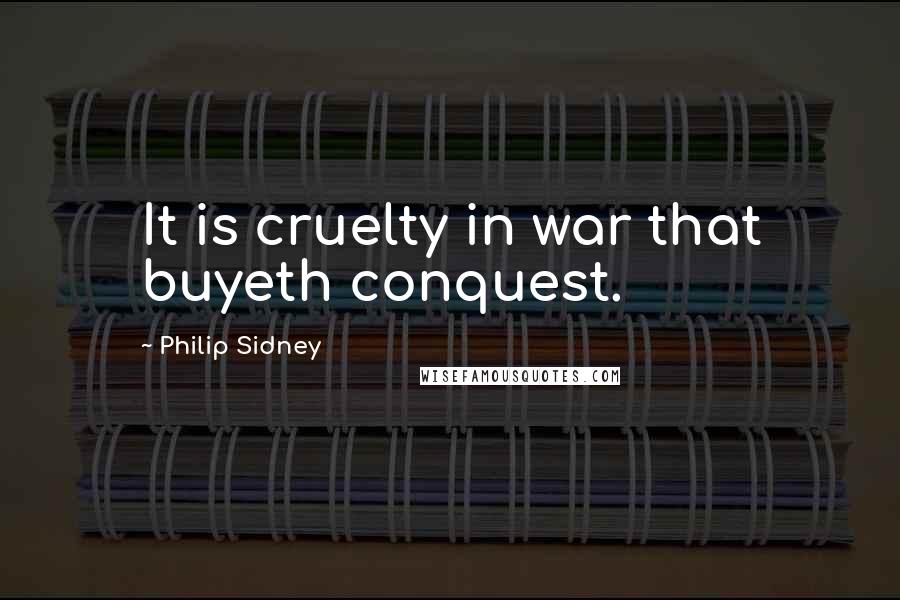 Philip Sidney Quotes: It is cruelty in war that buyeth conquest.