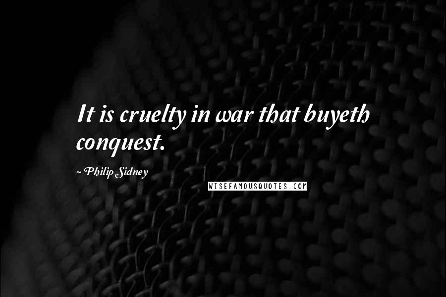 Philip Sidney Quotes: It is cruelty in war that buyeth conquest.