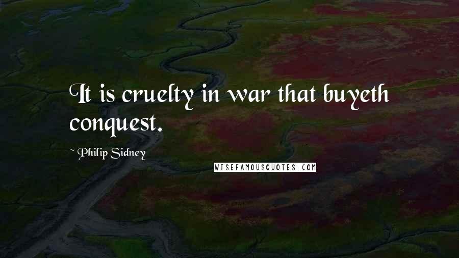 Philip Sidney Quotes: It is cruelty in war that buyeth conquest.
