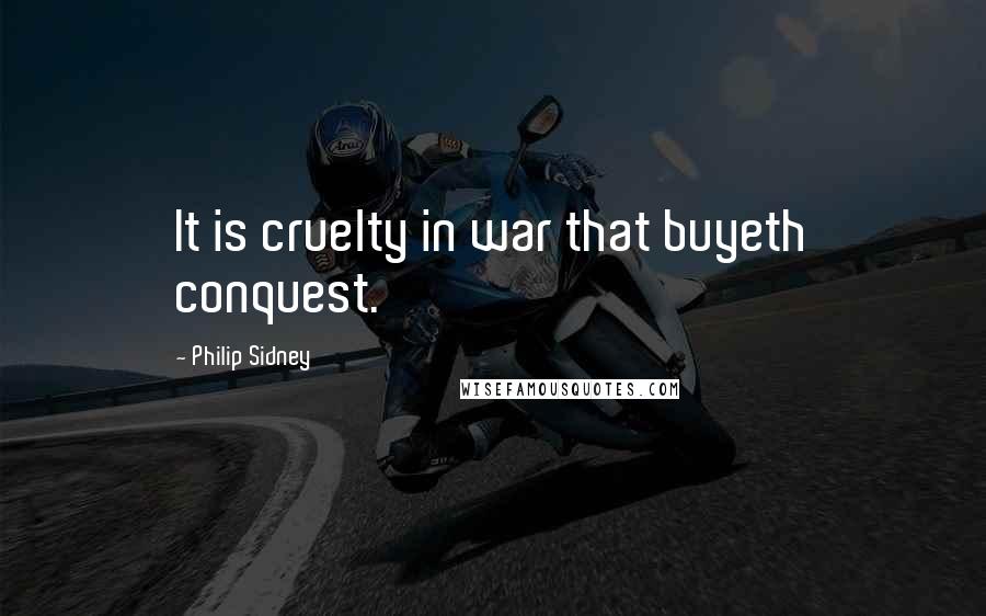 Philip Sidney Quotes: It is cruelty in war that buyeth conquest.