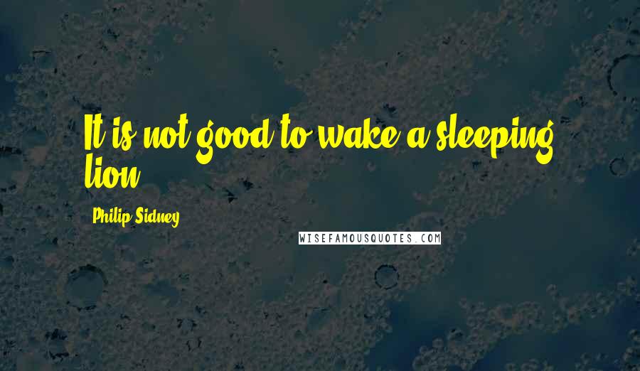 Philip Sidney Quotes: It is not good to wake a sleeping lion.