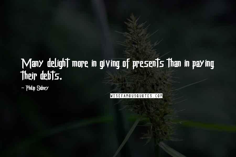 Philip Sidney Quotes: Many delight more in giving of presents than in paying their debts.