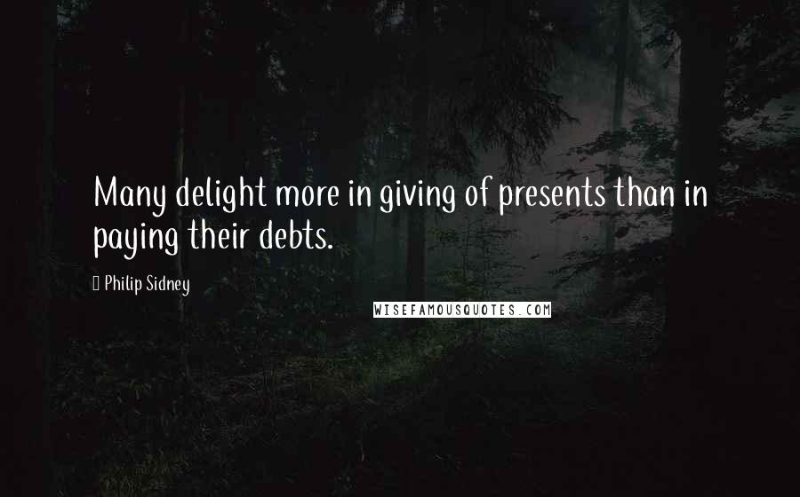 Philip Sidney Quotes: Many delight more in giving of presents than in paying their debts.