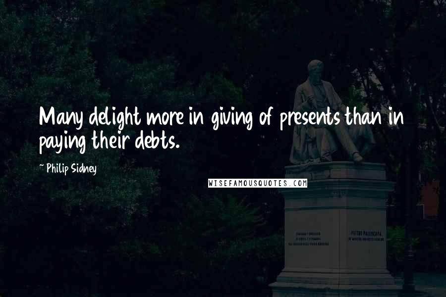 Philip Sidney Quotes: Many delight more in giving of presents than in paying their debts.