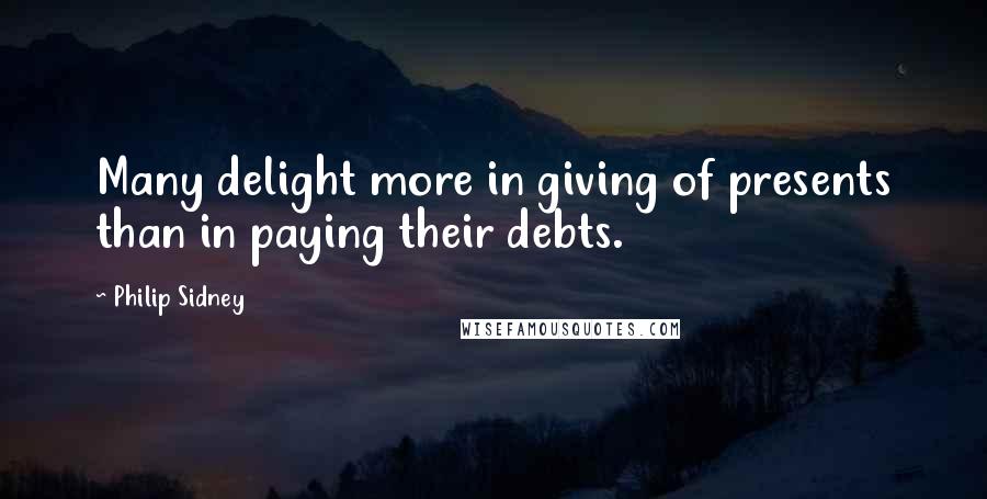 Philip Sidney Quotes: Many delight more in giving of presents than in paying their debts.