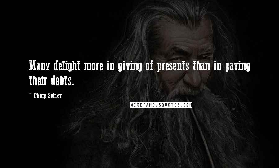 Philip Sidney Quotes: Many delight more in giving of presents than in paying their debts.