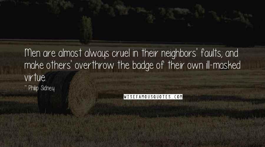 Philip Sidney Quotes: Men are almost always cruel in their neighbors' faults; and make others' overthrow the badge of their own ill-masked virtue.